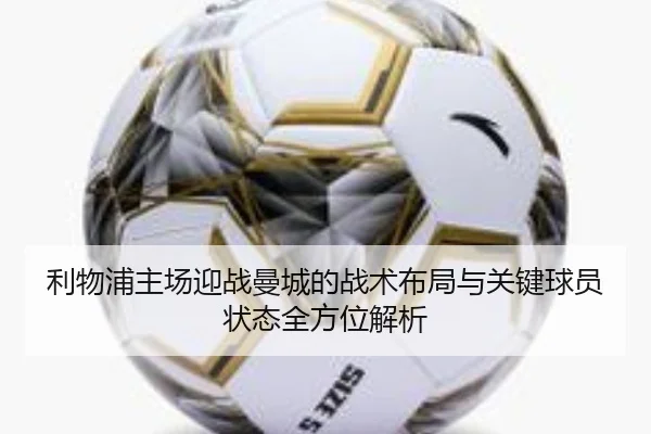 利物浦主场迎战曼城的战术布局与关键球员状态全方位解析